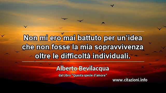 “Non mi ero mai battuto per un’idea che non fosse la mia sopravvivenza oltre le difficoltà individuali.”