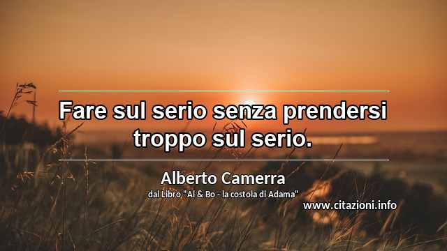 “Fare sul serio senza prendersi troppo sul serio.”