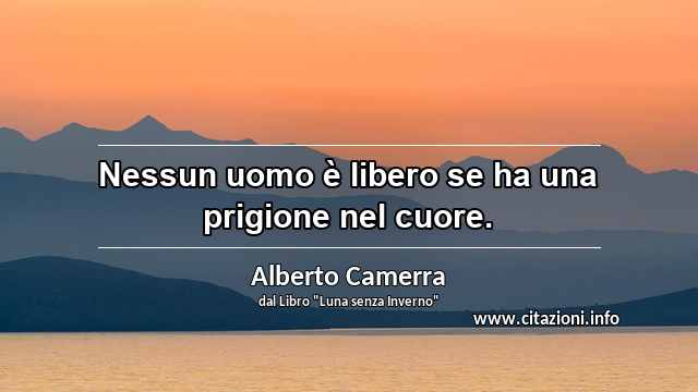 “Nessun uomo è libero se ha una prigione nel cuore.”