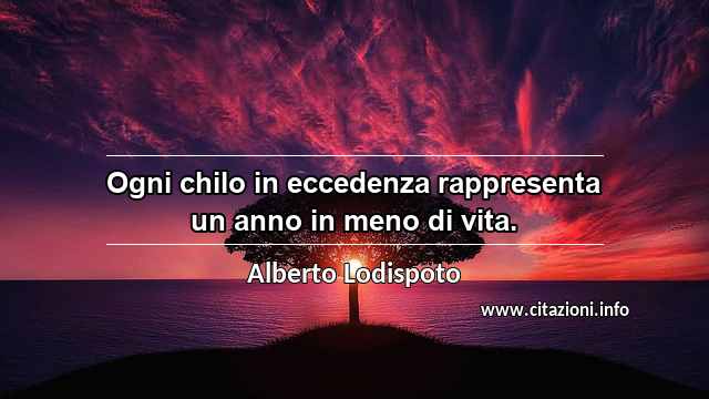 “Ogni chilo in eccedenza rappresenta un anno in meno di vita.”