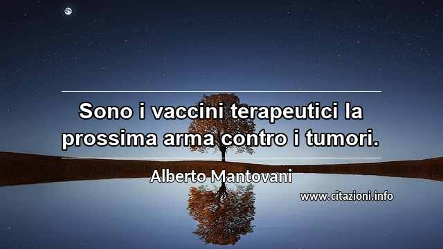 “Sono i vaccini terapeutici la prossima arma contro i tumori.”
