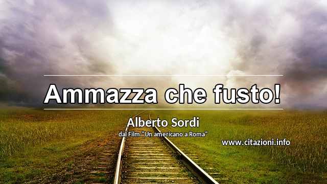 “Ammazza che fusto!”