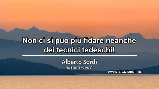 “Non ci si può più fidare neanche dei tecnici tedeschi!”