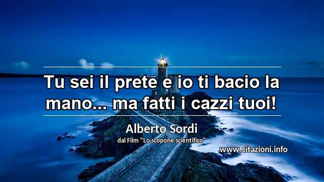 “Tu sei il prete e io ti bacio la mano... ma fatti i cazzi tuoi!”