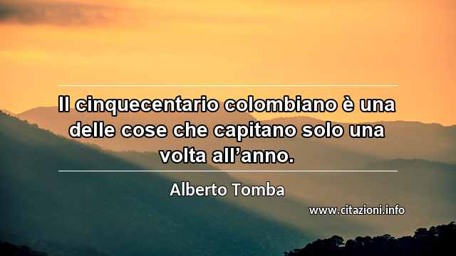 “Il cinquecentario colombiano è una delle cose che capitano solo una volta all’anno.”