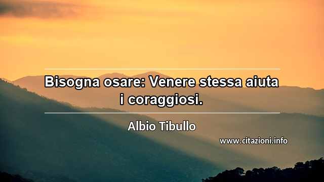 “Bisogna osare: Venere stessa aiuta i coraggiosi.”