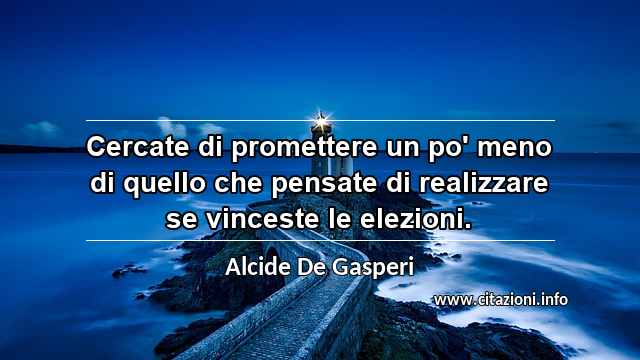 “Cercate di promettere un po' meno di quello che pensate di realizzare se vinceste le elezioni.”