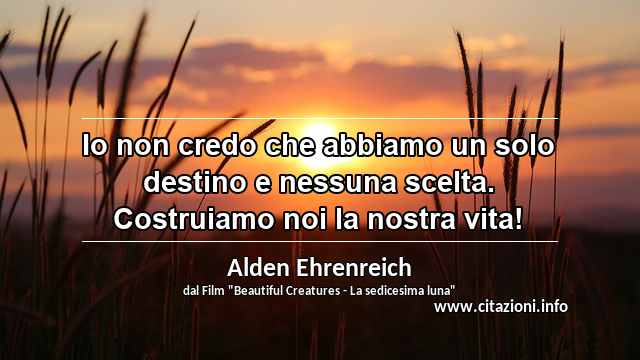 “Io non credo che abbiamo un solo destino e nessuna scelta. Costruiamo noi la nostra vita!”
