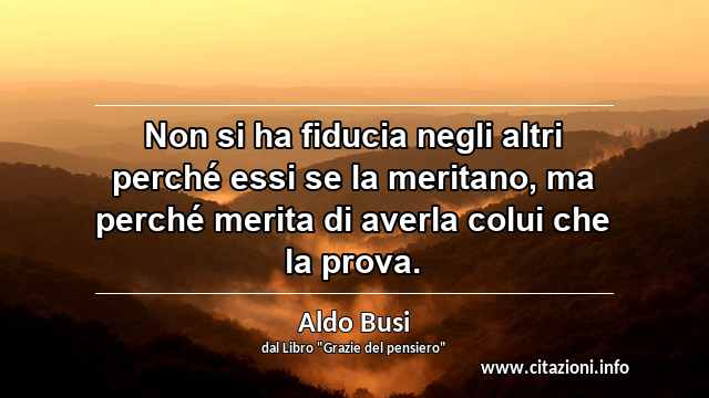 “Non si ha fiducia negli altri perché essi se la meritano, ma perché merita di averla colui che la prova.”