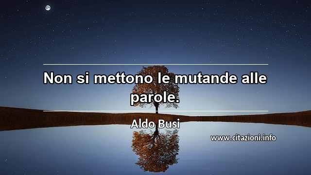 “Non si mettono le mutande alle parole.”