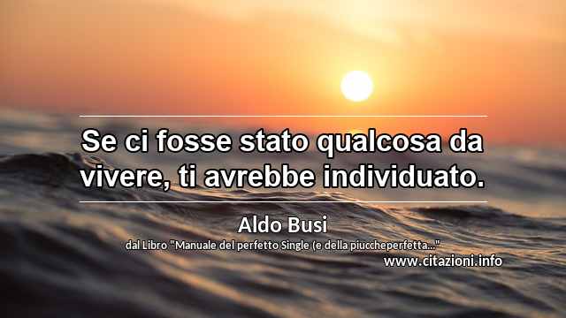 “Se ci fosse stato qualcosa da vivere, ti avrebbe individuato.”