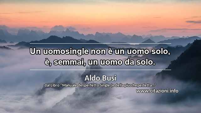 “Un uomosingle non è un uomo solo, è, semmai, un uomo da solo.”