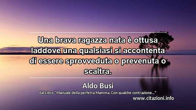 “Una brava ragazza nata è ottusa laddove una qualsiasi si accontenta di essere sprovveduta o prevenuta o scaltra.”
