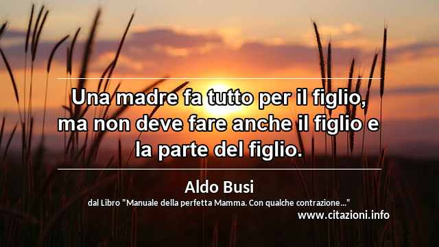 “Una madre fa tutto per il figlio, ma non deve fare anche il figlio e la parte del figlio.”