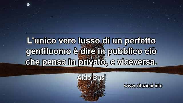 “L'unico vero lusso di un perfetto gentiluomo è dire in pubblico ciò che pensa in privato, e viceversa.”