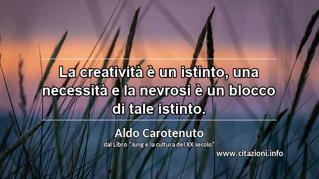 “La creatività è un istinto, una necessità e la nevrosi è un blocco di tale istinto.”