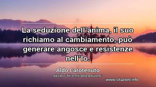 “La seduzione dell’anima, il suo richiamo al cambiamento, può generare angosce e resistenze nell’Io.”