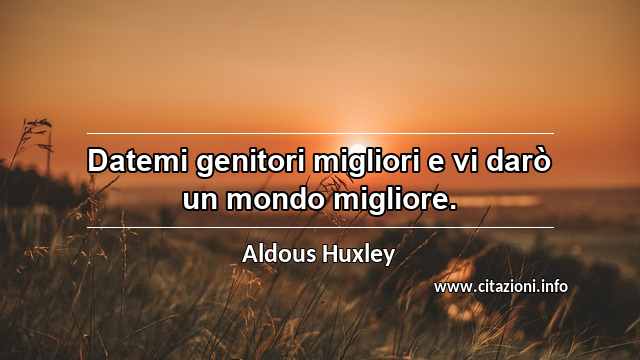 “Datemi genitori migliori e vi darò un mondo migliore.”