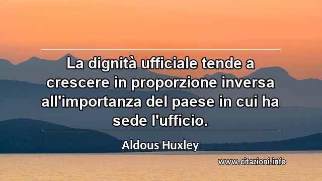 “La dignità ufficiale tende a crescere in proporzione inversa all'importanza del paese in cui ha sede l'ufficio.”