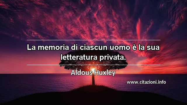 “La memoria di ciascun uomo è la sua letteratura privata.”