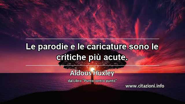 “Le parodie e le caricature sono le critiche più acute.”