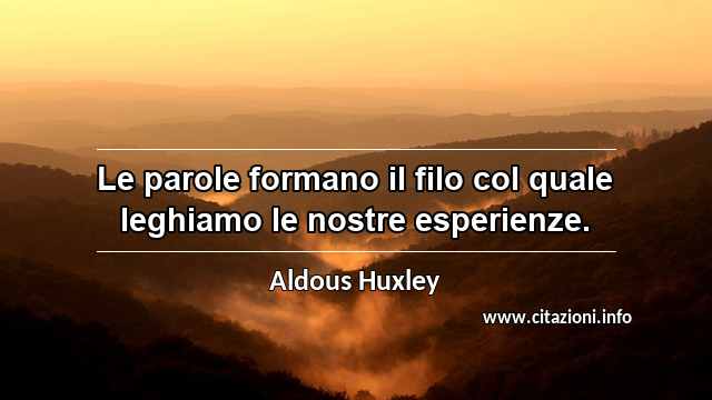 “Le parole formano il filo col quale leghiamo le nostre esperienze.”