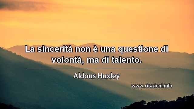 “La sincerità non è una questione di volontà, ma di talento.”