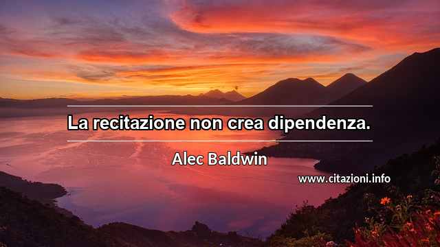 “La recitazione non crea dipendenza.”