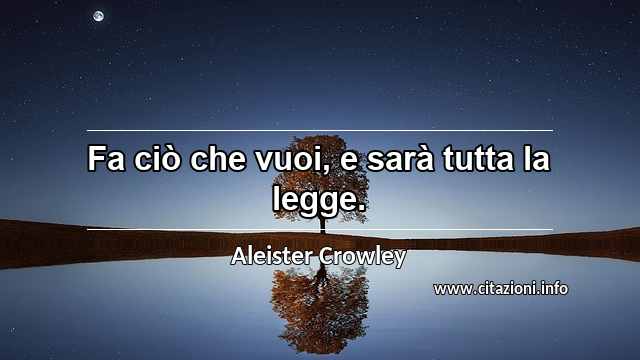 “Fa ciò che vuoi, e sarà tutta la legge.”