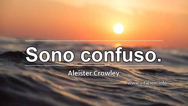 “Sono confuso.”