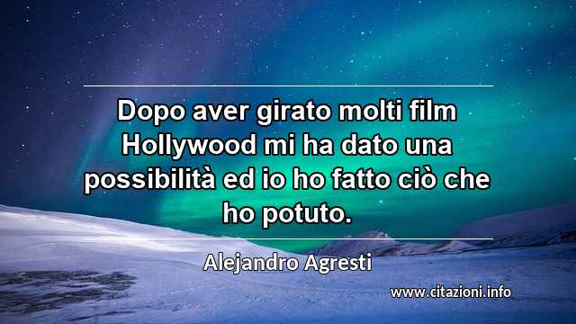 “Dopo aver girato molti film Hollywood mi ha dato una possibilità ed io ho fatto ciò che ho potuto.”