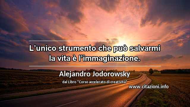 “L’unico strumento che può salvarmi la vita è l’immaginazione.”