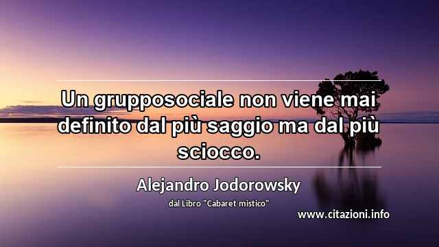 “Un grupposociale non viene mai definito dal più saggio ma dal più sciocco.”