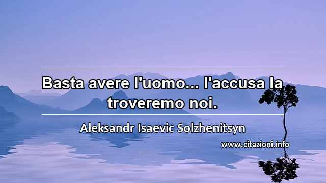 “Basta avere l'uomo... l'accusa la troveremo noi.”