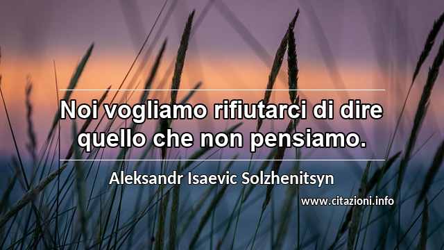 “Noi vogliamo rifiutarci di dire quello che non pensiamo.”
