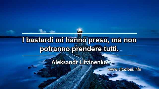 “I bastardi mi hanno preso, ma non potranno prendere tutti.”