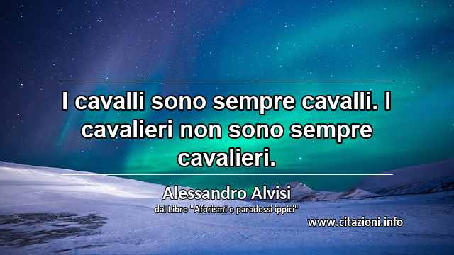 “I cavalli sono sempre cavalli. I cavalieri non sono sempre cavalieri.”