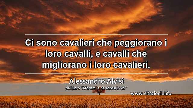 “Ci sono cavalieri che peggiorano i loro cavalli, e cavalli che migliorano i loro cavalieri.”