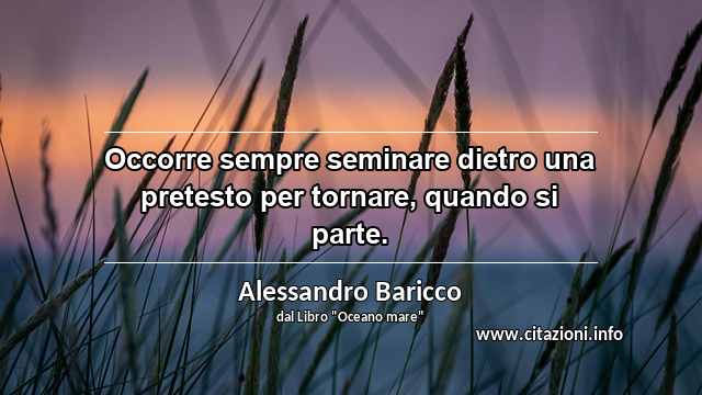 “Occorre sempre seminare dietro una pretesto per tornare, quando si parte.”