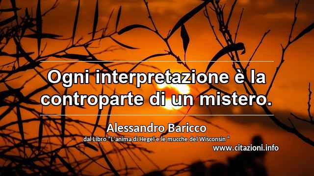 “Ogni interpretazione è la controparte di un mistero.”