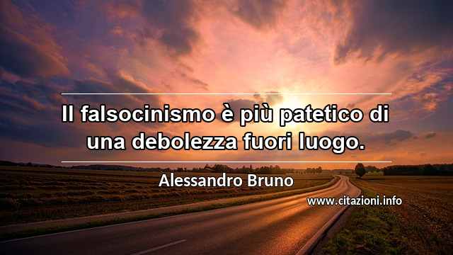 “Il falsocinismo è più patetico di una debolezza fuori luogo.”