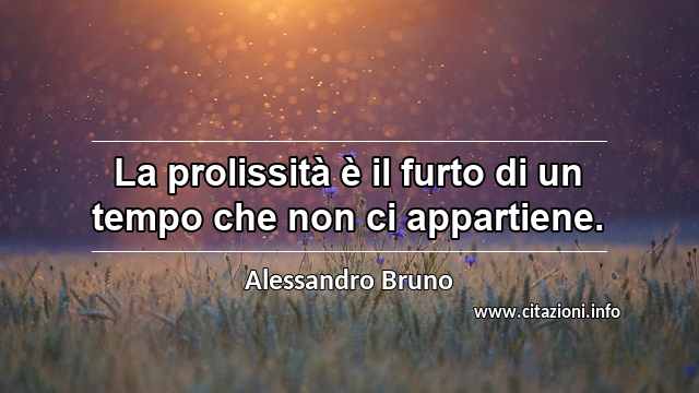 “La prolissità è il furto di un tempo che non ci appartiene.”
