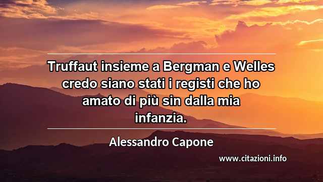 “Truffaut insieme a Bergman e Welles credo siano stati i registi che ho amato di più sin dalla mia infanzia.”