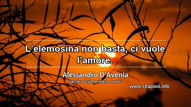 “L’elemosina non basta, ci vuole l’amore.”