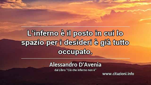 “L’inferno è il posto in cui lo spazio per i desideri è già tutto occupato.”