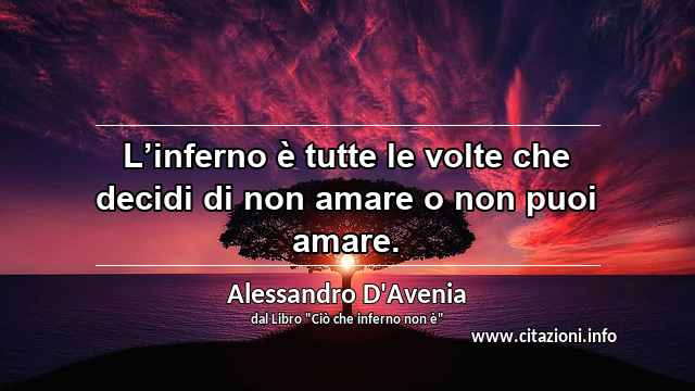“L’inferno è tutte le volte che decidi di non amare o non puoi amare.”