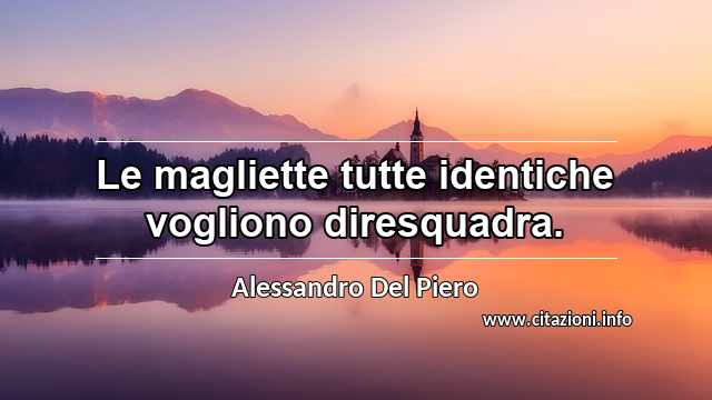 “Le magliette tutte identiche vogliono diresquadra.”