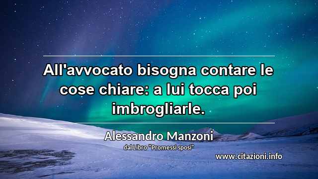 “All'avvocato bisogna contare le cose chiare: a lui tocca poi imbrogliarle.”