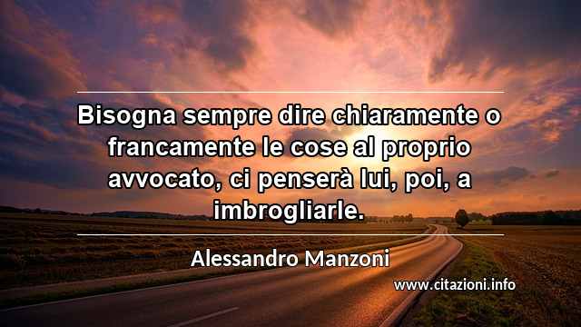 “Bisogna sempre dire chiaramente o francamente le cose al proprio avvocato, ci penserà lui, poi, a imbrogliarle.”