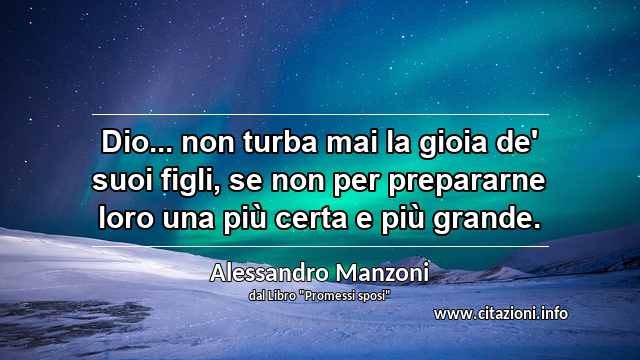 “Dio... non turba mai la gioia de' suoi figli, se non per prepararne loro una più certa e più grande.”